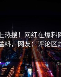 了解冲上热搜！网红在爆料网暗网被爆猛料，网友：评论区炸了