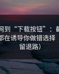 从黑料网到“下载按钮”：截图鉴别每一步都在诱导你做错选择（给自己留退路）