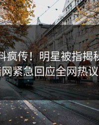 今晨猛料疯传！明星被指揭秘，爆料网暗网紧急回应全网热议不断
