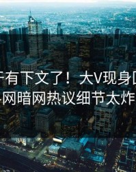 八卦终于有下文了！大V现身回应，爆料网暗网热议细节太炸裂