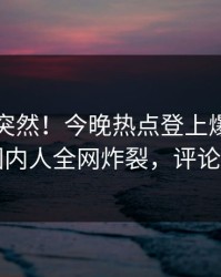 围观太突然！今晚热点登上爆料网暗网，圈内人全网炸裂，评论区炸了