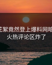 网红的花絮竟然登上爆料网暗网热搜，火热评论区炸了