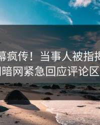 最新内幕疯传！当事人被指揭秘，爆料网暗网紧急回应评论区炸了