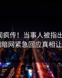 最新秘闻疯传！当事人被指出乎意料，爆料网暗网紧急回应真相让人瞠目