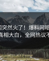 今晚秘闻突然火了！爆料网暗网大V居然真相大白，全网热议不断