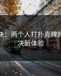 指尖对决:两个人打扑克牌的线上对决新体验