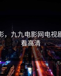 久久电影，九九电影网电视剧免费观看高清