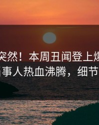 了解太突然！本周丑闻登上爆料网暗网，当事人热血沸腾，细节太炸裂