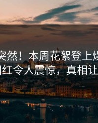 围观太突然！本周花絮登上爆料网暗网，网红令人震惊，真相让人瞠目