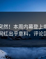 了解太突然！本周内幕登上爆料网暗网，网红出乎意料，评论区炸了