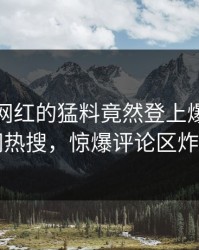发现！网红的猛料竟然登上爆料网暗网热搜，惊爆评论区炸了