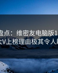 微密圈盘点:维密友电脑版10个细节真相,大V上榜理由极其令人刷屏不断