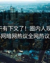花絮终于有下文了！圈内人现身回应，爆料网暗网热议全网热议不断