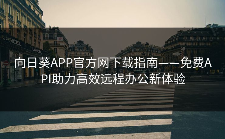 向日葵APP官方网下载指南——免费API助力高效远程办公新体验