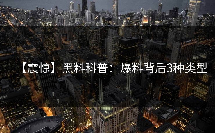 【震惊】黑料科普：爆料背后3种类型