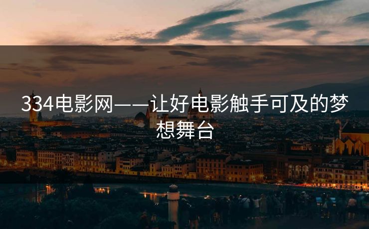 334电影网——让好电影触手可及的梦想舞台