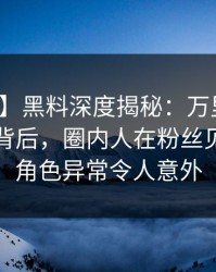 【独家】黑料深度揭秘：万里长征小说风波背后，圈内人在粉丝见面会的角色异常令人意外
