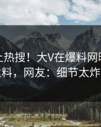 查看冲上热搜！大V在爆料网暗网被爆猛料，网友：细节太炸裂