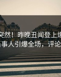 点击太突然！昨晚丑闻登上爆料网暗网，当事人引爆全场，评论区炸了