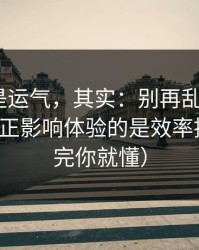 你以为是运气，其实：别再乱点了，91在线真正影响体验的是效率提升（看完你就懂）