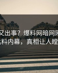 当事人又出事？爆料网暗网刚刚曝出猛料内幕，真相让人瞠目