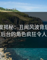 91网深度揭秘：丑闻风波背后，神秘人在后台的角色疯狂令人意外