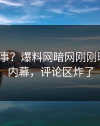 大V又出事？爆料网暗网刚刚曝出猛料内幕，评论区炸了