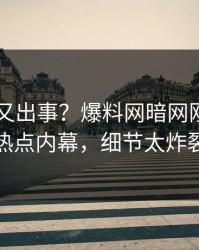 当事人又出事？爆料网暗网刚刚曝出热点内幕，细节太炸裂