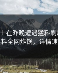 业内人士在昨晚遭遇猛料刷爆评论，黑料全网炸锅，详情速看