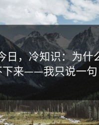 黑料网今日，冷知识：为什么你越看越停不下来——我只说一句：别点