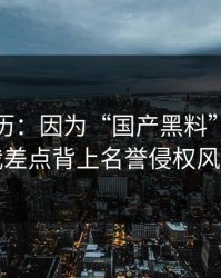 真实经历：因为“国产黑料”这四个字，我差点背上名誉侵权风险麻烦