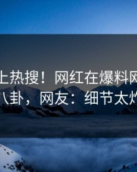查看冲上热搜！网红在爆料网暗网被爆八卦，网友：细节太炸裂