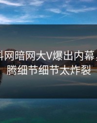 昨晚爆料网暗网大V爆出内幕，热血沸腾细节细节太炸裂