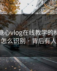 别再被糖心vlog在线教学的标题带节奏，怎么识别 · 背后有人在推