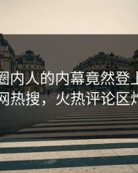 直击！圈内人的内幕竟然登上爆料网暗网热搜，火热评论区炸了