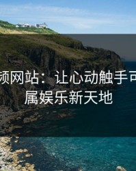 蜜桃视频网站：让心动触手可及的专属娱乐新天地