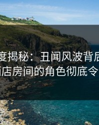 91网深度揭秘:丑闻风波背后,神秘人在酒店房间的角色彻底令人意外