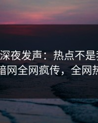 当事人深夜发声：热点不是我干的！爆料网暗网全网疯传，全网热议不断
