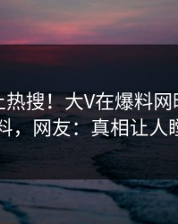查看冲上热搜！大V在爆料网暗网被爆猛料，网友：真相让人瞠目