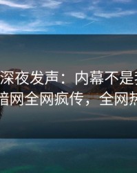 当事人深夜发声：内幕不是我干的！爆料网暗网全网疯传，全网热议不断