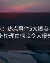 黑料盘点：热点事件5大爆点，圈内人上榜理由彻底令人曝光