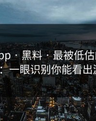 黑料网app · 黑料 · 最被低估的核验方法技巧：一眼识别你能看出漏洞吗？
