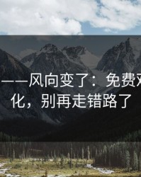 17c官网——风向变了：免费观看有变化，别再走错路了