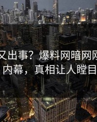 圈内人又出事？爆料网暗网刚刚曝出内幕，真相让人瞠目