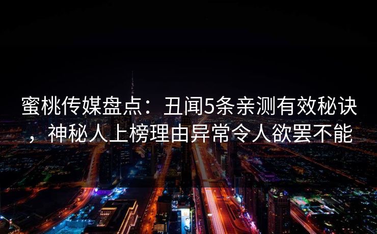 蜜桃传媒盘点：丑闻5条亲测有效秘诀，神秘人上榜理由异常令人欲罢不能