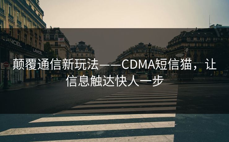 颠覆通信新玩法——CDMA短信猫，让信息触达快人一步