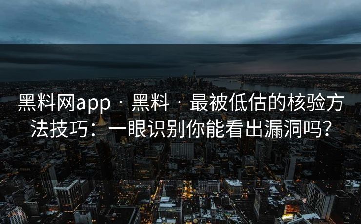 黑料网app · 黑料 · 最被低估的核验方法技巧：一眼识别你能看出漏洞吗？